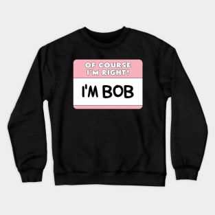 Of Course I'm Right I'm Bob Crewneck Sweatshirt